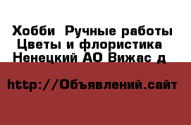 Хобби. Ручные работы Цветы и флористика. Ненецкий АО,Вижас д.